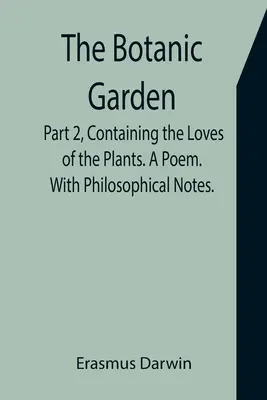 Botanická záhrada. Druhá časť obsahujúca lásky rastlín. Báseň. S filozofickými poznámkami. - The Botanic Garden. Part 2, Containing the Loves of the Plants. A Poem. With Philosophical Notes.