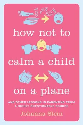Ako neukľudniť dieťa v lietadle: A ďalšie lekcie rodičovstva z veľmi pochybného zdroja - How Not to Calm a Child on a Plane: And Other Lessons in Parenting from a Highly Questionable Source