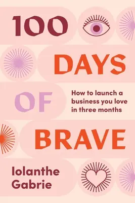 100 dní odvahy: Ako spustiť podnikanie, ktoré milujete, za tri mesiace - 100 Days of Brave: How to launch a business you love in three months