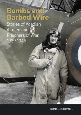 Bomby a ostnatý drôt: Príbehy akadských letcov a vojnových zajatcov, 1939-1945 - Bombs and Barbed Wire: Stories of Acadian Airmen and Prisoners of War, 1939-1945