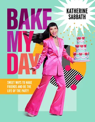 Upečte si môj deň: Sladké spôsoby, ako si získať priateľov a byť ozdobou večierka - Bake My Day: Sweet Ways to Make Friends and Be the Life of the Party