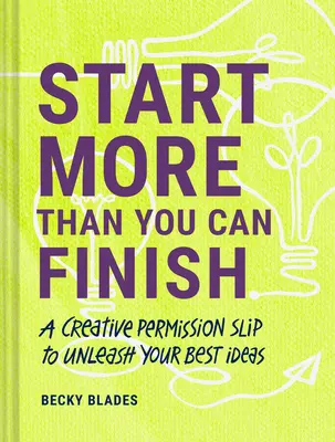 Začni viac, ako môžeš dokončiť: Tvorivé povolenie na uvoľnenie vašich najlepších nápadov - Start More Than You Can Finish: A Creative Permission Slip to Unleash Your Best Ideas