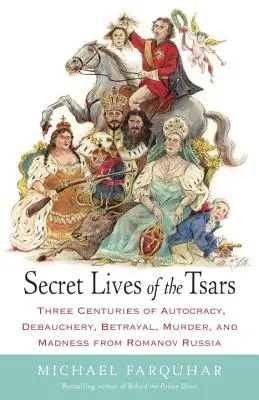 Tajné životy cárov: Tri storočia autokracie, zhýralosti, zrady, vraždy a šialenstva z Ruska za vlády Romanovcov - Secret Lives of the Tsars: Three Centuries of Autocracy, Debauchery, Betrayal, Murder, and Madness from Romanov Russia