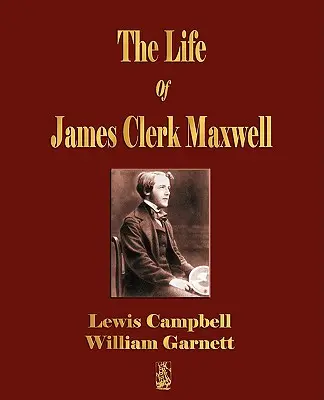 Život Jamesa Clerka Maxwella: S výberom z jeho korešpondencie a príležitostných spisov - The Life Of James Clerk Maxwell: With Selections from His Correspondence and Occasional Writings