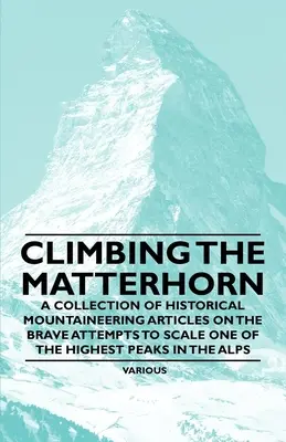 Výstup na Matterhorn - zbierka historických horolezeckých článkov o odvážnych pokusoch o zdolanie jedného z najvyšších vrcholov v Alpách - Climbing the Matterhorn - A Collection of Historical Mountaineering Articles on the Brave Attempts to Scale One of the Highest Peaks in the Alps