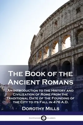 Kniha starých Rimanov: Kniha o starých Rimanoch: Úvod do dejín a civilizácie Ríma od tradičného dátumu založenia mesta po jeho zánik - The Book of the Ancient Romans: An Introduction to the History and Civilization of Rome from the Traditional Date of the Founding of the City to its F