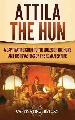 Attila Hun: Pútavý sprievodca vládcom Hunov a jeho vpádmi do Rímskej ríše - Attila the Hun: A Captivating Guide to the Ruler of the Huns and His Invasions of the Roman Empire