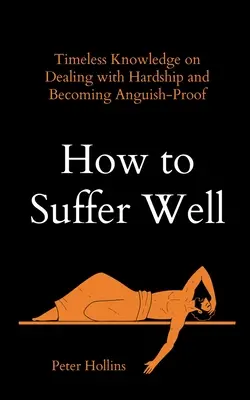 Ako dobre trpieť: Nadčasové poznatky o tom, ako sa vyrovnať s ťažkosťami a stať sa odolným voči utrpeniu - How to Suffer Well: Timeless Knowledge on Dealing with Hardship and Becoming Anguish-Proof