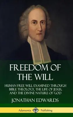 Sloboda vôle: slobodná vôľa človeka skúmaná prostredníctvom biblickej teológie, Ježišovho života a Božej prirodzenosti (tvrdá väzba) - Freedom of the Will: Human Free Will Examined Through Bible Theology, the Life of Jesus, and the Divine Nature of God (Hardcover)