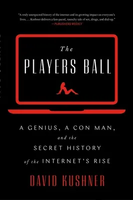 The Players Ball: A Genius, a Con Man, and the Secret History of the Internet's Rise