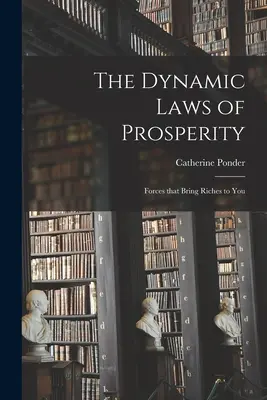Dynamické zákony prosperity; sily, ktoré vám prinášajú bohatstvo - The Dynamic Laws of Prosperity; Forces That Bring Riches to You