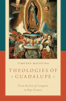 Teológie Guadalupe: Od éry dobývania po pápeža Františka - Theologies of Guadalupe: From the Era of Conquest to Pope Francis