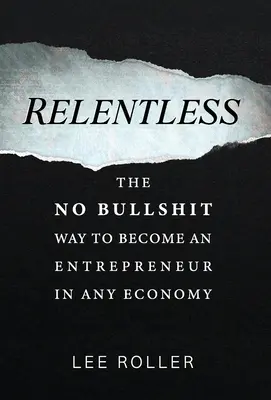 Relentless (Neúnavný): cvičebnica pre učiteľov, ktorí sa snažia o dosiahnutie cieľov v oblasti vzdelávania: Neodolateľný a neúnavný: návod, ako sa stať podnikateľom v každej ekonomike (The No Bullshit Way To Become An Entrepreneur In Any Economy) - Relentless: The No Bullshit Way To Become An Entrepreneur In Any Economy