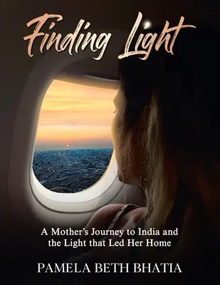 Hľadanie svetla: Nájdenie svetla: Cesta matky do Indie a svetlo, ktoré ju priviedlo domov - Finding Light: A Mother's Journey to India and the Light That Led Her Home
