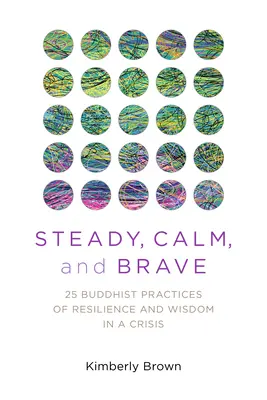 Steady, Calm, and Brave: 25 budhistických praktík odolnosti a múdrosti v kríze - Steady, Calm, and Brave: 25 Buddhist Practices of Resilience and Wisdom in a Crisis