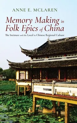 Vytváranie pamäti v čínskych ľudových eposoch: Intimita a lokálnosť v čínskej regionálnej kultúre - Memory Making in Folk Epics of China: The Intimate and the Local in Chinese Regional Culture