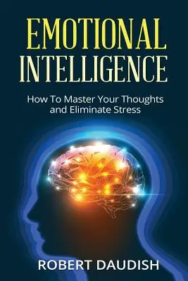 Emocionálna inteligencia: Ako ovládnuť svoje myšlienky a odstrániť stres - Emotional Intelligence: How To Master Your Thoughts and Eliminate Stress