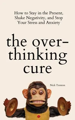 The Overthinking Cure: How to Stay in Present, Shake Negativity, and Stop Your Stress and Anxiety - The Overthinking Cure: How to Stay in the Present, Shake Negativity, and Stop Your Stress and Anxiety