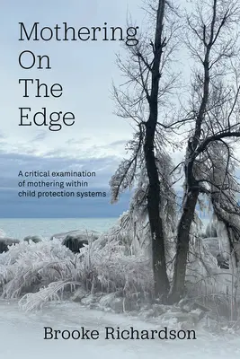 Mothering on the Edge: A Critical Examination of Mothering Within Child Protection Systems (Matky na hrane: Kritické skúmanie materstva v rámci systémov ochrany detí) - Mothering on the Edge: A Critical Examination of Mothering Within Child Protection Systems