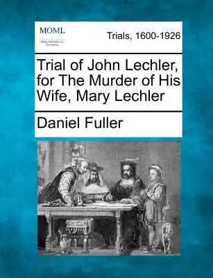 Súdny proces s Johnom Lechlerom za vraždu jeho manželky Mary Lechlerovej - Trial of John Lechler, for the Murder of His Wife, Mary Lechler