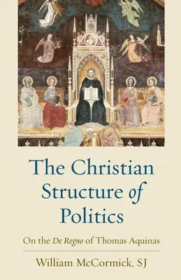Kresťanská štruktúra politiky: O De Regno Tomáša Akvinského - The Christian Structure of Politics: On the De Regno of Thomas Aquinas