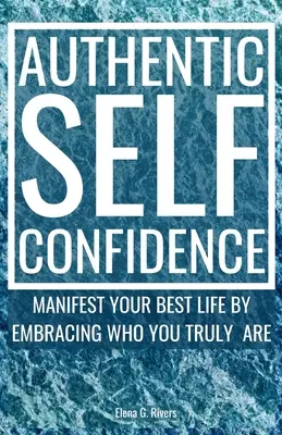 Autentické sebavedomie: Manifestujte svoj najlepší život prijatím toho, kým skutočne ste - Authentic Self-Confidence: Manifest Your Best Life by Embracing Who You Truly Are