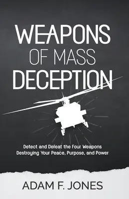 Zbrane hromadného klamania: Odhaľte a zničte štyri zbrane, ktoré ničia váš pokoj, cieľ a silu - Weapons of Mass Deception: Detect and Defeat the Four Weapons Destroying Your Peace, Purpose, and Power