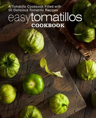 Jednoduchá kuchárska kniha o paradajkách: Kuchařka s 50 chutnými receptami z rajčín: Jednoduchá kuchárka s 50 chutnými receptami z rajčín (2. vydanie) - Easy Tomatillos Cookbook: A Tomatillo Cookbook Filled with 50 Delicious Tomatillo Recipes (2nd Edition)