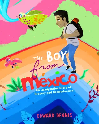 Chlapec z Mexika: (podľa skutočného príbehu) (pre deti od 5 do 8 rokov) - The Boy from Mexico: An Immigration Story of Bravery and Determination (Based on a True Story) (Ages 5-8)