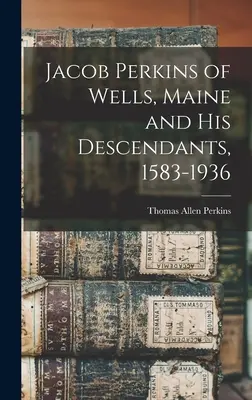 Jacob Perkins z Wellsu v štáte Maine a jeho potomkovia, 1583-1936 - Jacob Perkins of Wells, Maine and His Descendants, 1583-1936