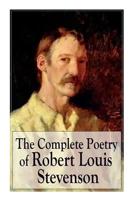 Kompletná poézia Roberta Louisa Stevensona: Záhrada detských veršov, Podsvetie, Piesne o cestovaní, Balady a iné básne - The Complete Poetry of Robert Louis Stevenson: A Child's Garden of Verses, Underwoods, Songs of Travel, Ballads and Other Poems