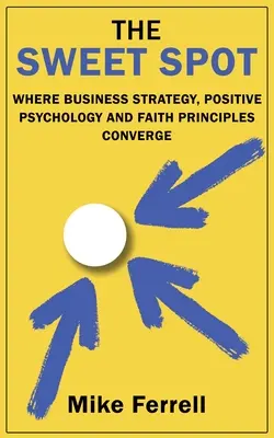 Sladké miesto: Sladké miesto: kde sa zbiehajú obchodná stratégia, pozitívna psychológia a princípy viery - The Sweet Spot: Where Business Strategy, Positive Psychology and Faith Principles Converge
