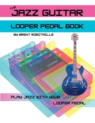 The Jazz Guitar Looper Pedal Book: The Jazz Guitar Looper Pedal Book: Hrajte na jazzovú gitaru s looper pedálom - The Jazz Guitar Looper Pedal Book: Play Jazz Guitar With Your Looper Pedal