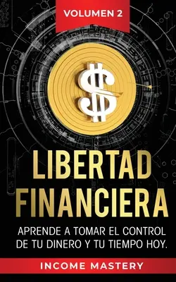 Libertad Financiera: Vydanie: Aprende a Tomar el Control de tu Dinero y de tu Tiempo Hoy Volumen 2 - Libertad Financiera: Aprende a Tomar el Control de tu Dinero y de tu Tiempo Hoy Volumen 2
