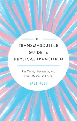 Transmaskulínny sprievodca fyzickou premenou: Pre trans, nebinárne a iné mužské osoby - The Transmasculine Guide to Physical Transition: For Trans, Nonbinary, and Other Masculine Folks