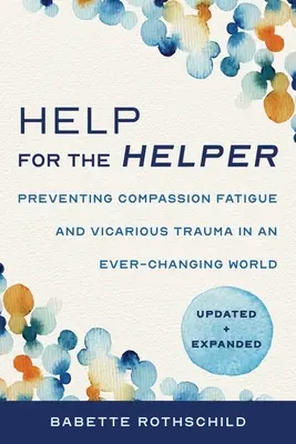 Pomoc pre pomáhajúceho: Prevencia únavy zo súcitu a vikárnej traumy v neustále sa meniacom svete: Aktualizované a rozšírené vydanie - Help for the Helper: Preventing Compassion Fatigue and Vicarious Trauma in an Ever-Changing World: Updated + Expanded