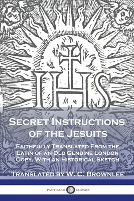 Tajné inštrukcie jezuitov: Verný preklad z latinčiny starého originálneho londýnskeho výtlačku s historickým náčrtom - Secret Instructions of the Jesuits: Faithfully Translated From the Latin of an Old Genuine London Copy, With an Historical Sketch