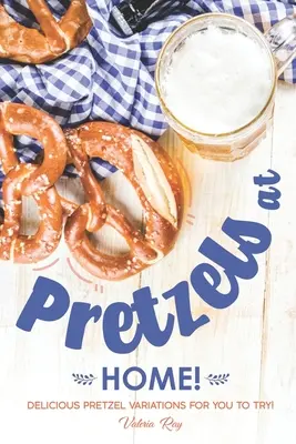 Pretzels at Home!: Chutné variácie praclíkov, ktoré môžete vyskúšať! - Pretzels at Home!: Delicious Pretzel Variations for You to Try!