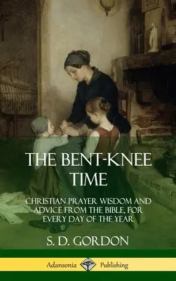 Čas ohnutých kolien: Kresťanská modlitbová múdrosť a rady z Biblie na každý deň v roku (tvrdá väzba) - The Bent-Knee Time: Christian Prayer Wisdom and Advice from the Bible, For Every Day of the Year (Hardcover)