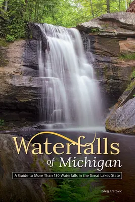Vodopády v Michigane: Sprievodca po viac ako 130 vodopádoch v štáte Veľkých jazier - Waterfalls of Michigan: A Guide to More Than 130 Waterfalls in the Great Lakes State