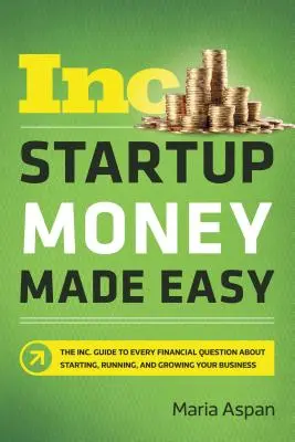 Startup Money Made Easy: The Inc. Sprievodca všetkými finančnými otázkami týkajúcimi sa založenia, fungovania a rozvoja podniku: Inc. - Startup Money Made Easy: The Inc. Guide to Every Financial Question about Starting, Running, and Growing Your Business