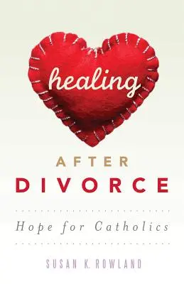 Uzdravenie po rozvode: Nádej pre katolíkov - Healing After Divorce: Hope for Catholics