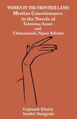Ženy v pohraničí: Mestiza Consciousness in the Novels of Tahmima Anam and Chimamanda Ngozi Adichie - Women in the Frontier Land: Mestiza Consciousness in the Novels of Tahmima Anam and Chimamanda Ngozi Adichie