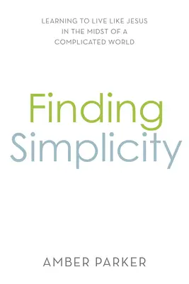 Nájsť jednoduchosť: Naučte sa žiť ako Ježiš uprostred komplikovaného sveta - Finding Simplicity: Learning to Live Like Jesus in the Midst of a Complicated World