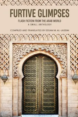 Furtive Glimpses - Flash Fiction z arabského sveta - Malá antológia - Furtive Glimpses - Flash Fiction from The Arab World - A Small Anthology