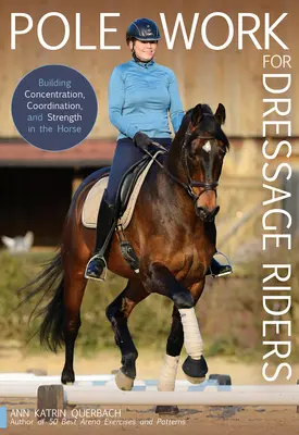 Pole Work for Dressage Riders (Práca s tyčou pre drezúrnych jazdcov): Vydanie: Jazdci na koni: budovanie koncentrácie, koordinácie a sily - Pole Work for Dressage Riders: Building Concentration, Coordination, and Strength in the Horse