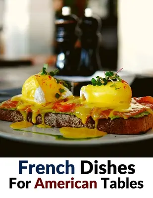 Francúzske jedlá pre americké stoly: Viac ako 500 tradičných receptov - French Dishes For American Tables: Over 500 Traditional Recipes
