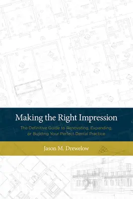 Urobiť správny dojem: Zubný lekár: Definitívny sprievodca rekonštrukciou, rozšírením alebo vybudovaním dokonalej zubnej praxe - Making the Right Impression: The Definitive Guide to Renovating, Expanding, or Building Your Perfect Dental Practice