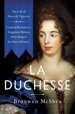 La Duchesse: Život Marie de Vignerot - zabudnutá dedička kardinála Richelieu, ktorá ovplyvnila osud Francúzska - La Duchesse: The Life of Marie de Vignerot--Cardinal Richelieu's Forgotten Heiress Who Shaped the Fate of France