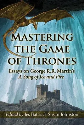 Ovládnutie Hry o tróny: Martinovej Pieseň ľadu a ohňa. - Mastering the Game of Thrones: Essays on George R.R. Martin's a Song of Ice and Fire